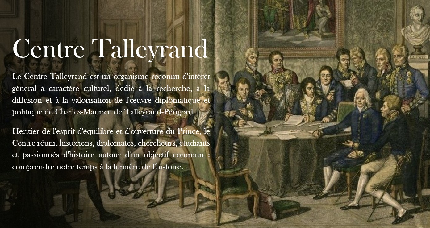 Centre Talleyrand, organisme culturel dédié à la recherche, à la diffusion et à la valorisation de l’œuvre diplomatique et politique de Talleyrand.